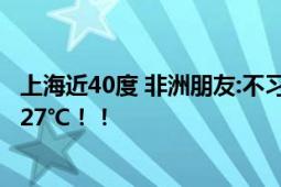 上海近40度 非洲朋友:不习惯不接受 直言：家乡的温度只有27℃！！