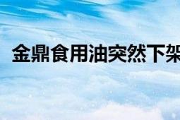 金鼎食用油突然下架又恢复上架 客服回应！