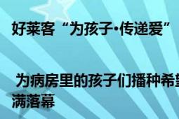 好莱客“为孩子·传递爱”| 为病房里的孩子们播种希望——济南站病房学校开学典礼圆满落幕