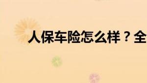 人保车险怎么样？全方位解析给你听