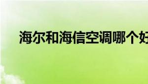 海尔和海信空调哪个好？ 全面对比解析