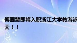 傅园慧即将入职浙江大学教游泳 网友：又是羡慕大学生的一天！！