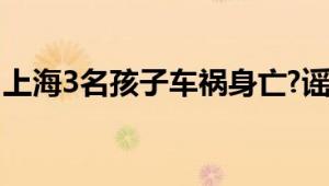 上海3名孩子车祸身亡?谣言 视频是拼接而成！