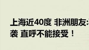 上海近40度 非洲朋友:不习惯不接受 高温来袭 直呼不能接受！