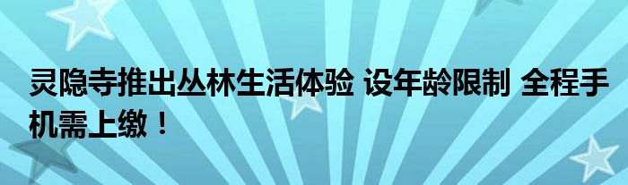 灵隐寺推出丛林生活体验 设年龄限制 全程手机需上缴！