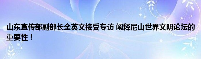 山东宣传部副部长全英文接受专访 阐释尼山世界文明论坛的重要性！