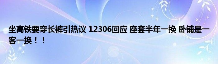 坐高铁要穿长裤引热议 12306回应 座套半年一换 卧铺是一客一换！！