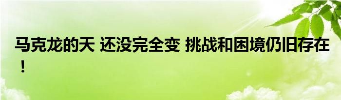 马克龙的天 还没完全变 挑战和困境仍旧存在！