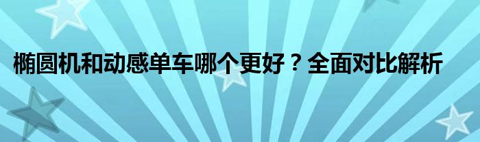 椭圆机和动感单车哪个更好？全面对比解析