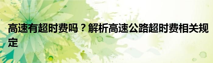 高速有超时费吗？解析高速公路超时费相关规定