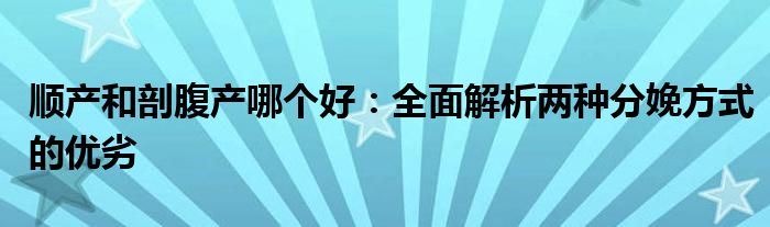 顺产和剖腹产哪个好：全面解析两种分娩方式的优劣