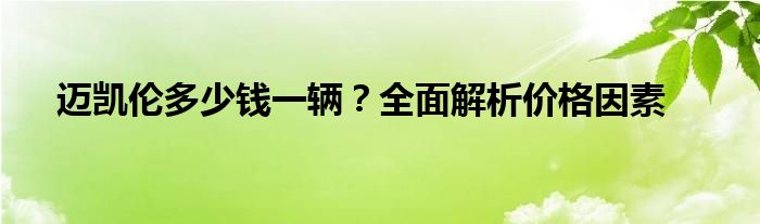 迈凯伦多少钱一辆？全面解析价格因素