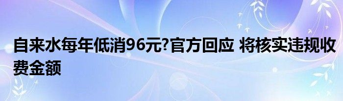 自来水每年低消96元?官方回应 将核实违规收费金额