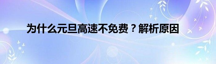 为什么元旦高速不免费？解析原因