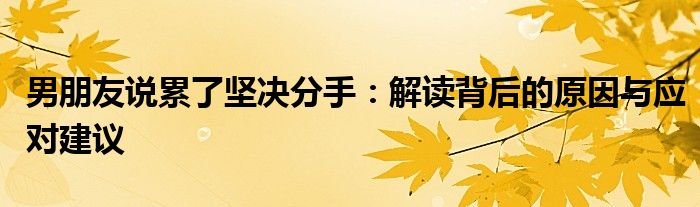 男朋友说累了坚决分手：解读背后的原因与应对建议