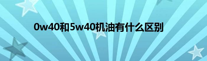 0w40和5w40机油有什么区别