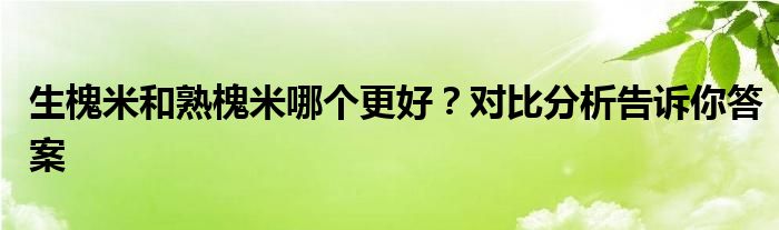 生槐米和熟槐米哪个更好？对比分析告诉你答案