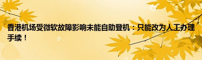 香港机场受微软故障影响未能自助登机：只能改为人工办理手续！