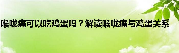 喉咙痛可以吃鸡蛋吗？解读喉咙痛与鸡蛋关系