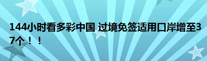 144小时看多彩中国 过境免签适用口岸增至37个！！