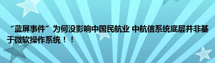 “蓝屏事件”为何没影响中国民航业 中航信系统底层并非基于微软操作系统！！