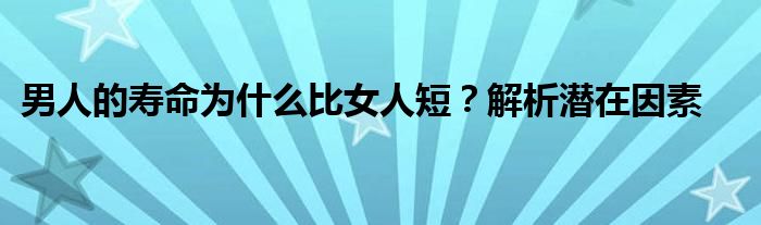 男人的寿命为什么比女人短？解析潜在因素