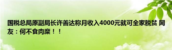 国税总局原副局长许善达称月收入4000元就可全家脱贫 网友：何不食肉糜！！