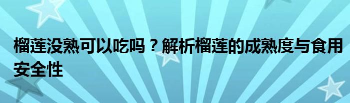 榴莲没熟可以吃吗？解析榴莲的成熟度与食用安全性