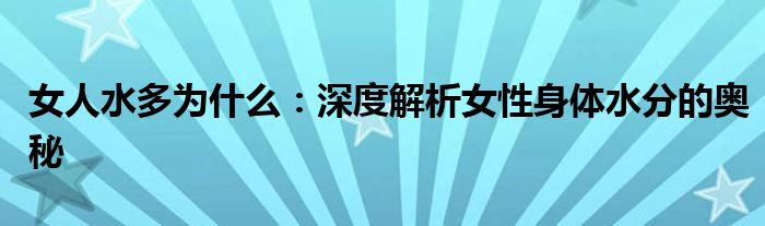 女人水多为什么：深度解析女性身体水分的奥秘