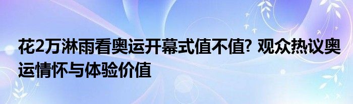 花2万淋雨看奥运开幕式值不值? 观众热议奥运情怀与体验价值