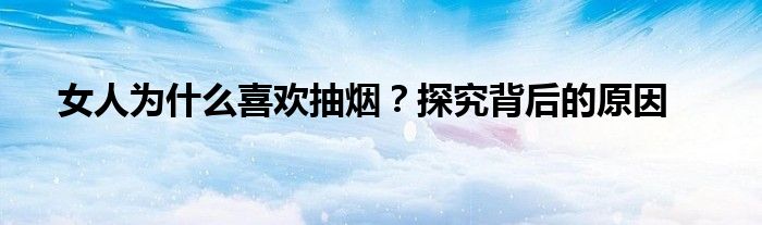 女人为什么喜欢抽烟？探究背后的原因