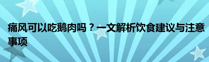 痛风可以吃鹅肉吗？一文解析饮食建议与注意事项