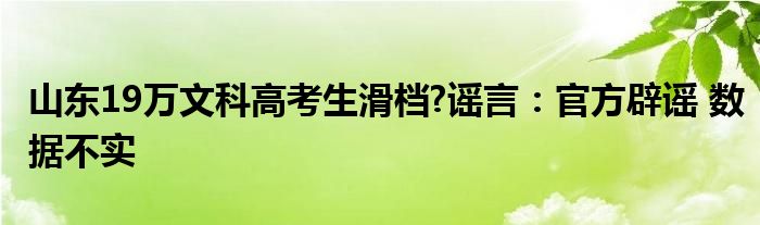 山东19万文科高考生滑档?谣言：官方辟谣 数据不实