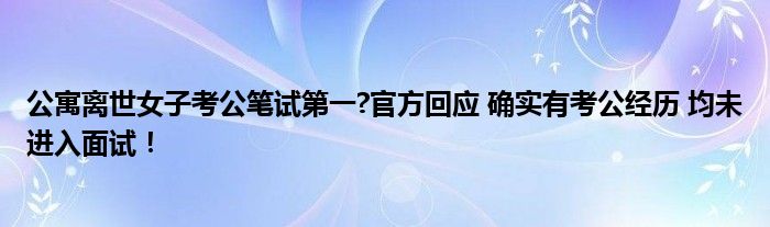 公寓离世女子考公笔试第一?官方回应 确实有考公经历 均未进入面试！