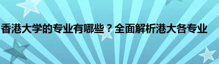 香港大学的专业有哪些？全面解析港大各专业