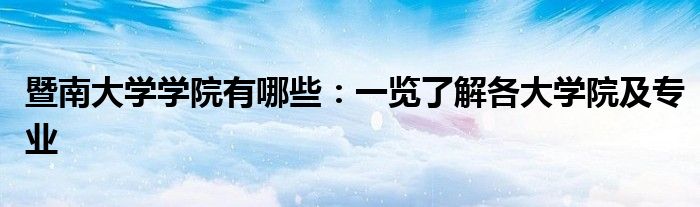 暨南大学学院有哪些：一览了解各大学院及专业