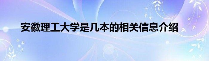 安徽理工大学是几本的相关信息介绍