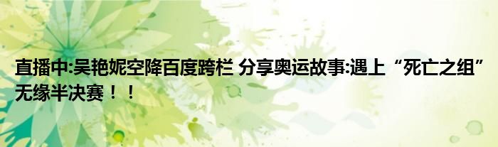 直播中:吴艳妮空降百度跨栏 分享奥运故事:遇上“死亡之组”无缘半决赛！！