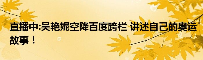 直播中:吴艳妮空降百度跨栏 讲述自己的奥运故事！