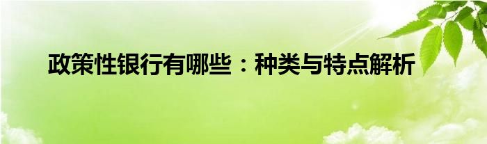 政策性银行有哪些：种类与特点解析