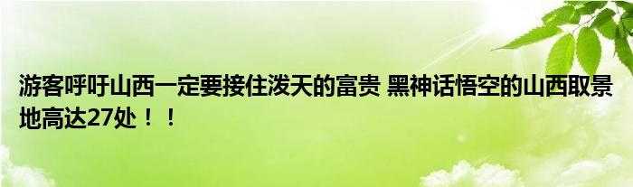 游客呼吁山西一定要接住泼天的富贵 黑神话悟空的山西取景地高达27处！！