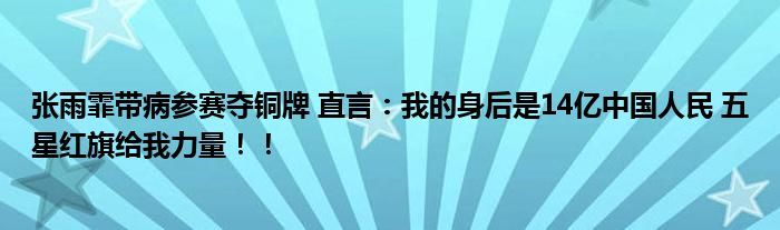 张雨霏带病参赛夺铜牌 直言：我的身后是14亿中国人民 五星红旗给我力量！！