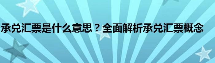 承兑汇票是什么意思？全面解析承兑汇票概念