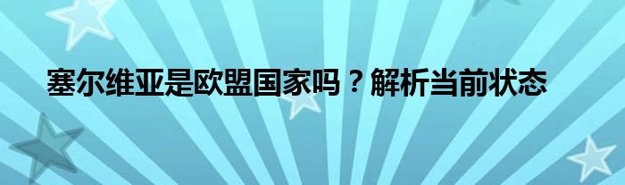 塞尔维亚是欧盟国家吗？解析当前状态