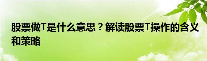 股票做T是什么意思？解读股票T操作的含义和策略