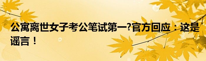 公寓离世女子考公笔试第一?官方回应：这是谣言！