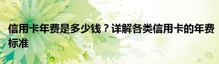 信用卡年费是多少钱？详解各类信用卡的年费标准