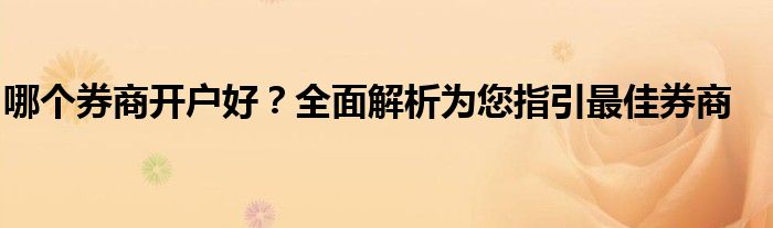 哪个券商开户好？全面解析为您指引最佳券商