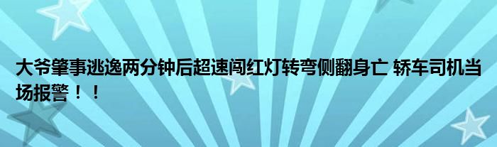 大爷肇事逃逸两分钟后超速闯红灯转弯侧翻身亡 轿车司机当场报警！！