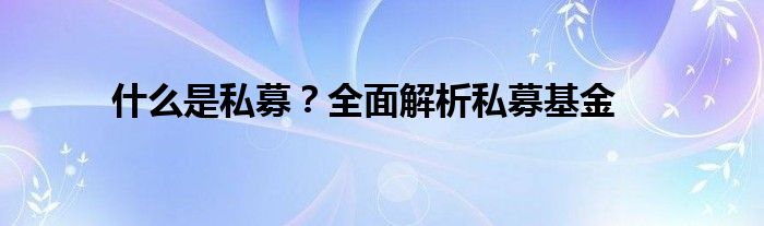 什么是私募？全面解析私募基金